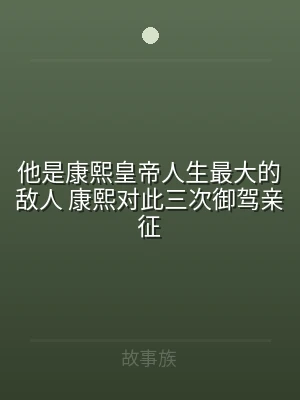 他是康熙皇帝人生最大的敌人 康熙对此三次