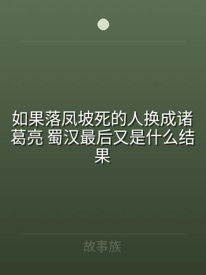 如果落凤坡死的人换成诸葛亮 蜀汉最后又是