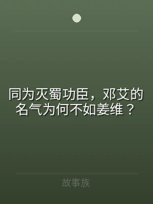 同为灭蜀功臣，邓艾的名气为何不如姜维？
