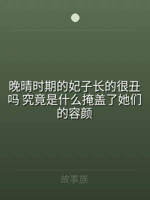 晚晴时期的妃子长的很丑吗 究竟是什么掩盖