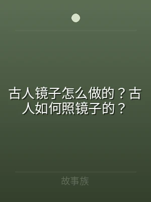 古人镜子怎么做的？古人如何照镜子的？