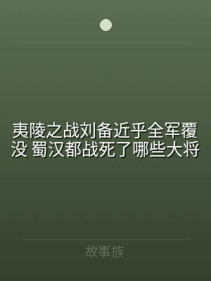 夷陵之战刘备近乎全军覆没 蜀汉都战死了哪