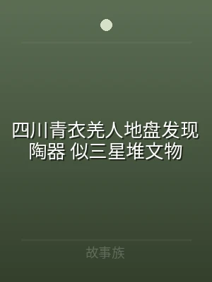 四川青衣羌人地盘发现陶器 似三星堆文物