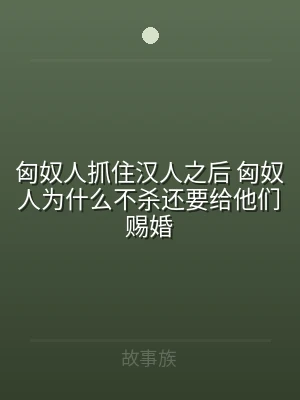匈奴人抓住汉人之后 匈奴人为什么不杀还要