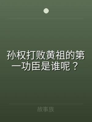 孙权打败黄祖的第一功臣是谁呢？