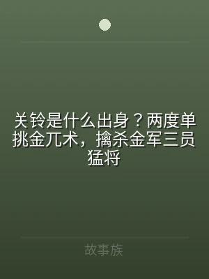 关铃是什么出身？两度单挑金兀术，擒杀金军