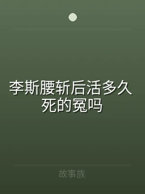 李斯腰斩后活多久 死的冤吗