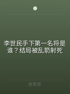 李世民手下第一名将是谁？结局被乱箭射死