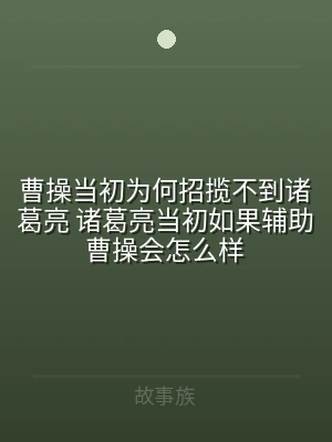 曹操当初为何招揽不到诸葛亮 诸葛亮当初如