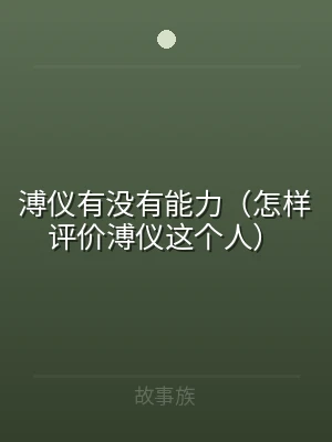 溥仪有没有能力（怎样评价溥仪这个人）