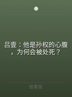 吕壹：他是孙权的心腹，为何会被处死？