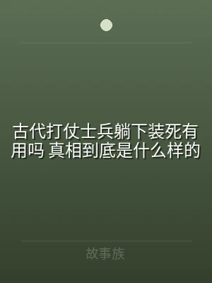 古代打仗士兵躺下装死有用吗 真相到底是什