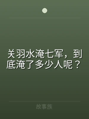 关羽水淹七军，到底淹了多少人呢？