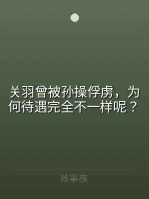 关羽曾被孙操俘虏，为何待遇完全不一样呢？
