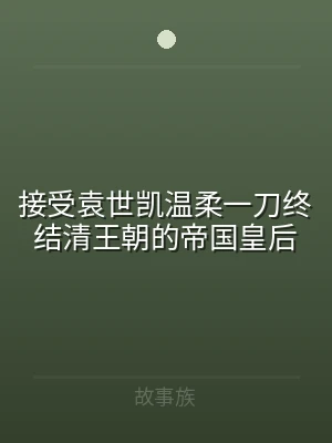 接受袁世凯温柔一刀终结清王朝的帝国皇后