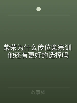 柴荣为什么传位柴宗训 他还有更好的选择吗
