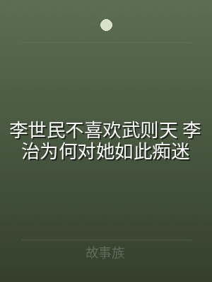 李世民不喜欢武则天 李治为何对她如此痴迷