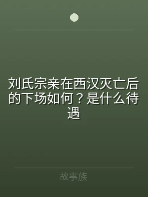 刘氏宗亲在西汉灭亡后的下场如何？是什么待