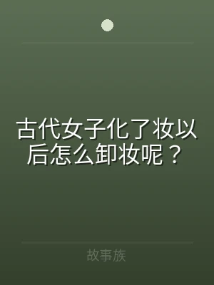 古代女子化了妆以后怎么卸妆呢？