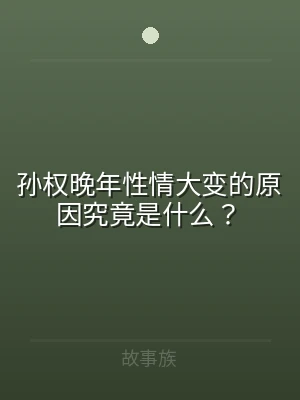 孙权晚年性情大变的原因究竟是什么？