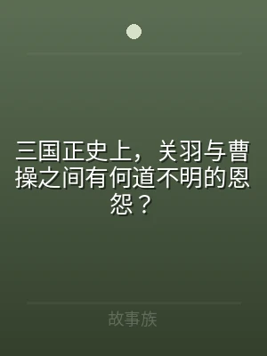 三国正史上，关羽与曹操之间有何道不明的恩