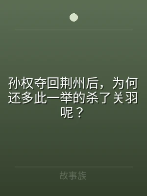 孙权夺回荆州后，为何还多此一举的杀了关羽
