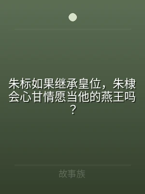 朱标如果继承皇位，朱棣会心甘情愿当他的燕