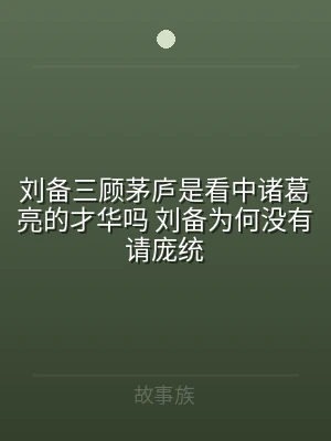 刘备三顾茅庐是看中诸葛亮的才华吗 刘备为
