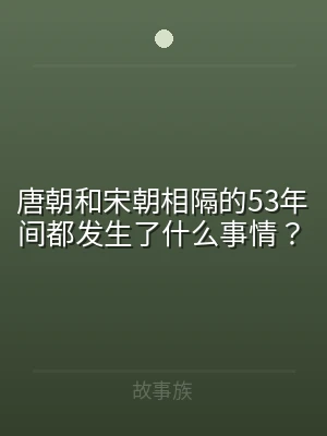 唐朝和宋朝相隔的53年间都发生了什么事情