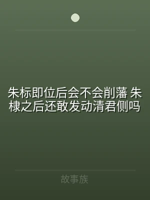 朱标即位后会不会削藩 朱棣之后还敢发动清