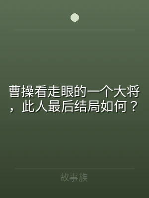 曹操看走眼的一个大将，此人最后结局如何？