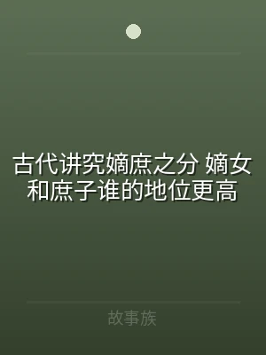 古代讲究嫡庶之分 嫡女和庶子谁的地位更高