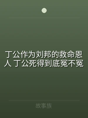 丁公作为刘邦的救命恩人 丁公死得到底冤不