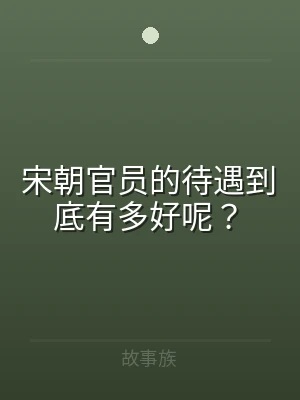 宋朝官员的待遇到底有多好呢？