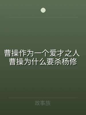 曹操作为一个爱才之人 曹操为什么要杀杨修