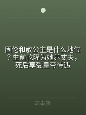固伦和敬公主是什么地位？生前乾隆为她养丈