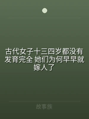 古代女子十三四岁都没有发育完全 她们为何