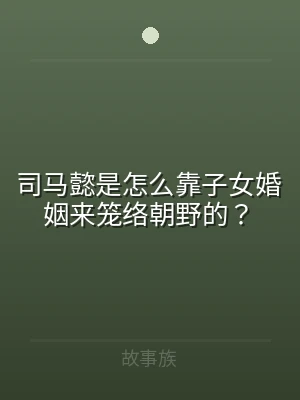 司马懿是怎么靠子女婚姻来笼络朝野的？
