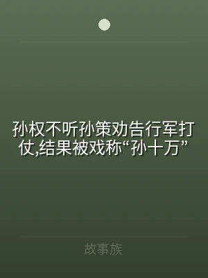 孙权不听孙策劝告行军打仗,结果被戏称“孙