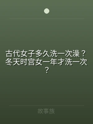 古代女子多久洗一次澡？冬天时宫女一年才洗