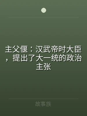 主父偃：汉武帝时大臣，提出了大一统的政治