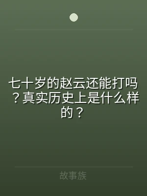 七十岁的赵云还能打吗？真实历史上是什么样
