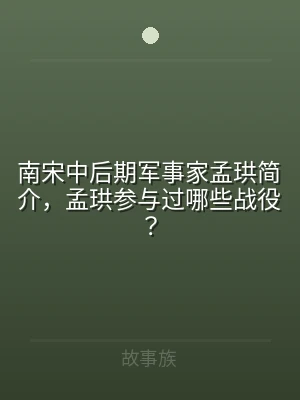 南宋中后期军事家孟珙简介，孟珙参与过哪些