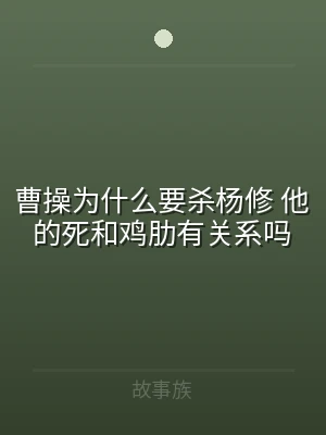 曹操为什么要杀杨修 他的死和鸡肋有关系吗