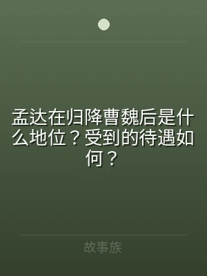 孟达在归降曹魏后是什么地位？受到的待遇如