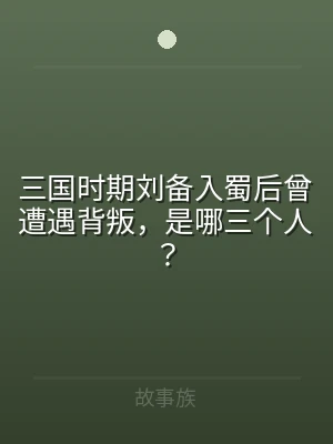 三国时期刘备入蜀后曾遭遇背叛，是哪三个人