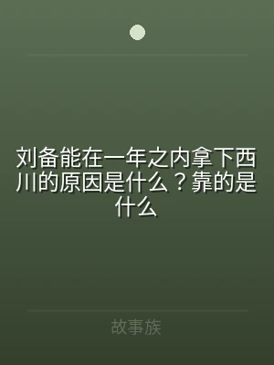刘备能在一年之内拿下西川的原因是什么？靠