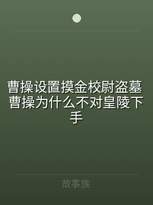 曹操设置摸金校尉盗墓 曹操为什么不对皇陵