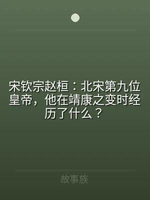 宋钦宗赵桓：北宋第九位皇帝，他在靖康之变