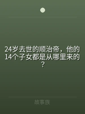 24岁去世的顺治帝，他的14个子女都是从